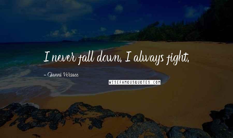 Gianni Versace Quotes: I never fall down. I always fight.