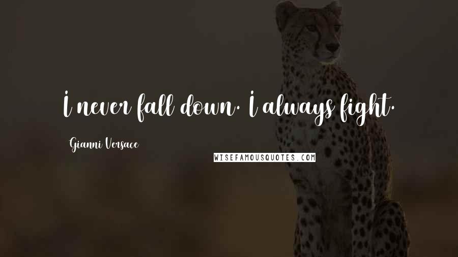 Gianni Versace Quotes: I never fall down. I always fight.