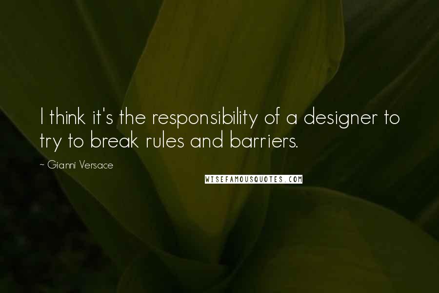 Gianni Versace Quotes: I think it's the responsibility of a designer to try to break rules and barriers.