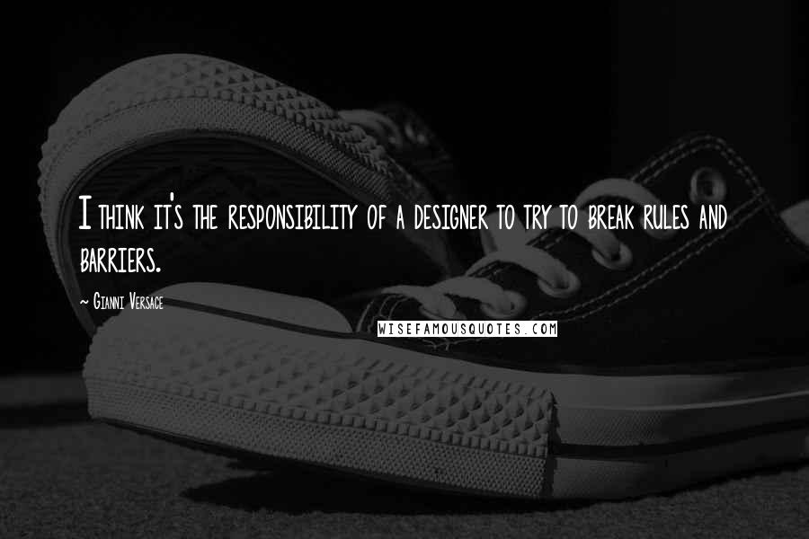 Gianni Versace Quotes: I think it's the responsibility of a designer to try to break rules and barriers.