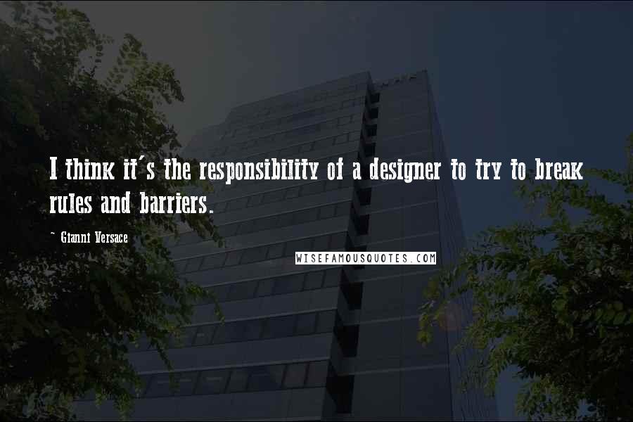 Gianni Versace Quotes: I think it's the responsibility of a designer to try to break rules and barriers.