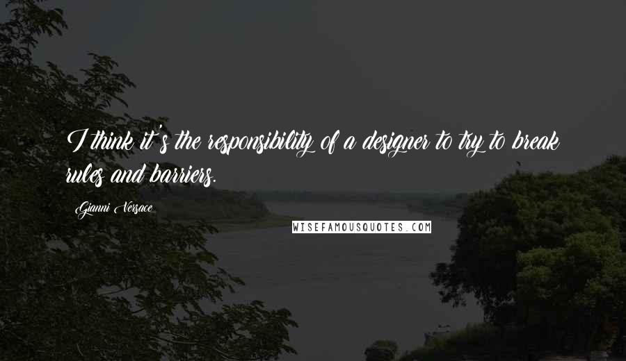 Gianni Versace Quotes: I think it's the responsibility of a designer to try to break rules and barriers.