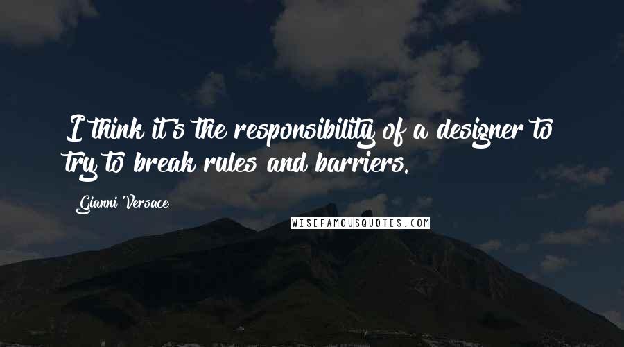 Gianni Versace Quotes: I think it's the responsibility of a designer to try to break rules and barriers.