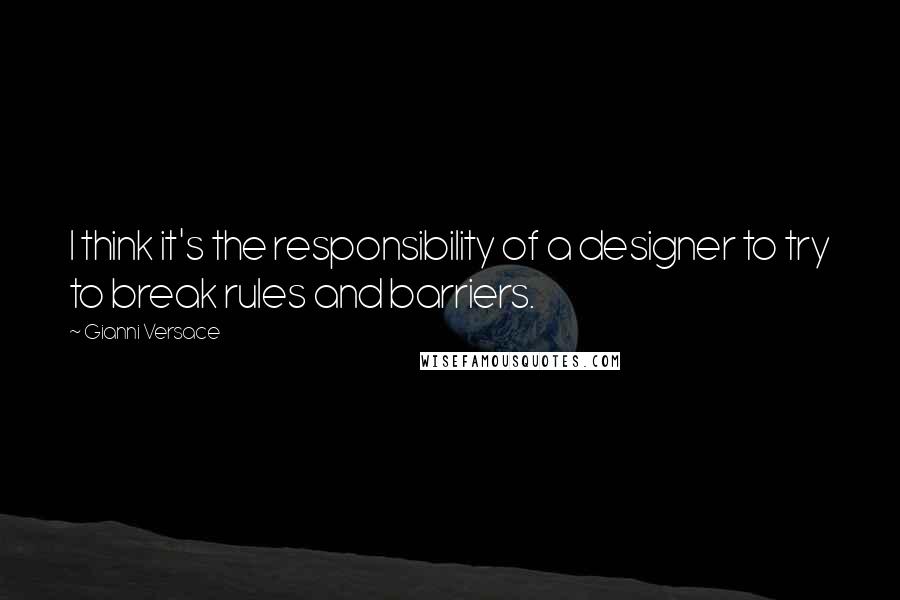 Gianni Versace Quotes: I think it's the responsibility of a designer to try to break rules and barriers.