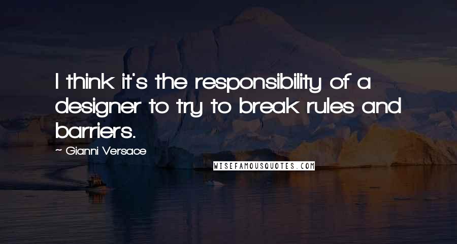 Gianni Versace Quotes: I think it's the responsibility of a designer to try to break rules and barriers.