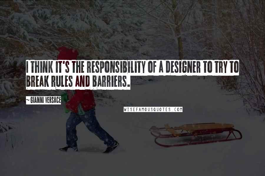 Gianni Versace Quotes: I think it's the responsibility of a designer to try to break rules and barriers.