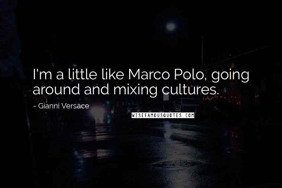 Gianni Versace Quotes: I'm a little like Marco Polo, going around and mixing cultures.