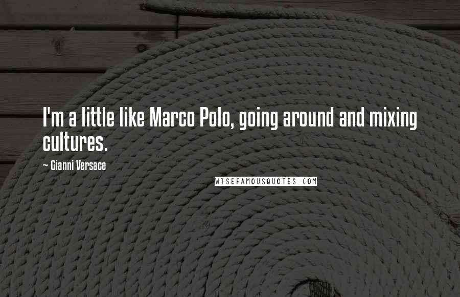 Gianni Versace Quotes: I'm a little like Marco Polo, going around and mixing cultures.
