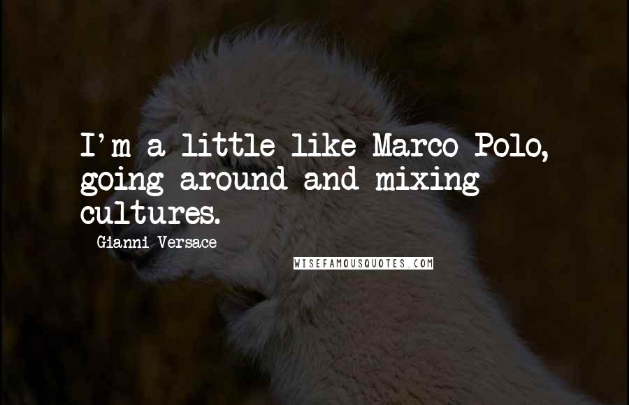 Gianni Versace Quotes: I'm a little like Marco Polo, going around and mixing cultures.