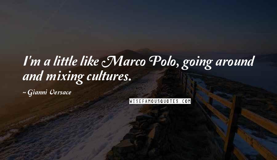 Gianni Versace Quotes: I'm a little like Marco Polo, going around and mixing cultures.