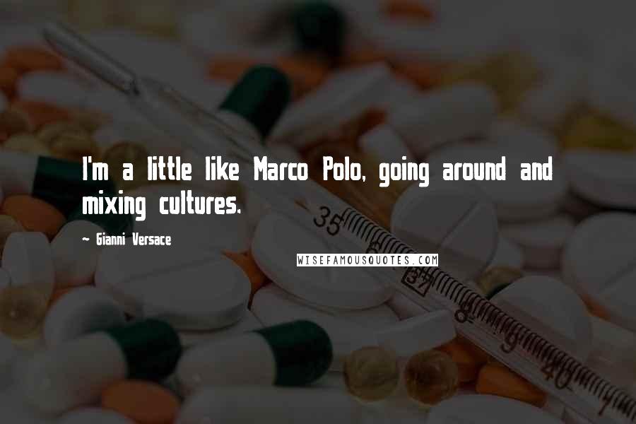 Gianni Versace Quotes: I'm a little like Marco Polo, going around and mixing cultures.