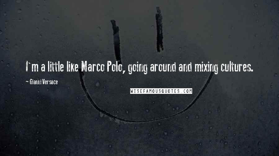 Gianni Versace Quotes: I'm a little like Marco Polo, going around and mixing cultures.