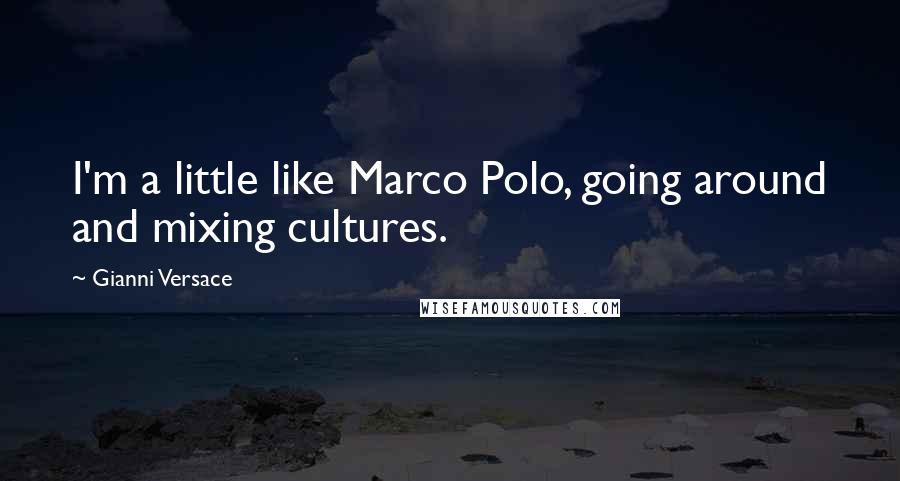 Gianni Versace Quotes: I'm a little like Marco Polo, going around and mixing cultures.