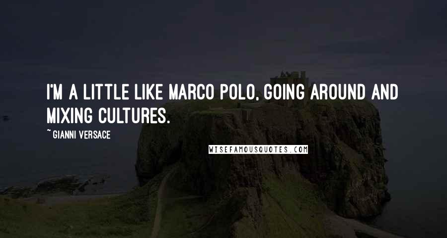 Gianni Versace Quotes: I'm a little like Marco Polo, going around and mixing cultures.