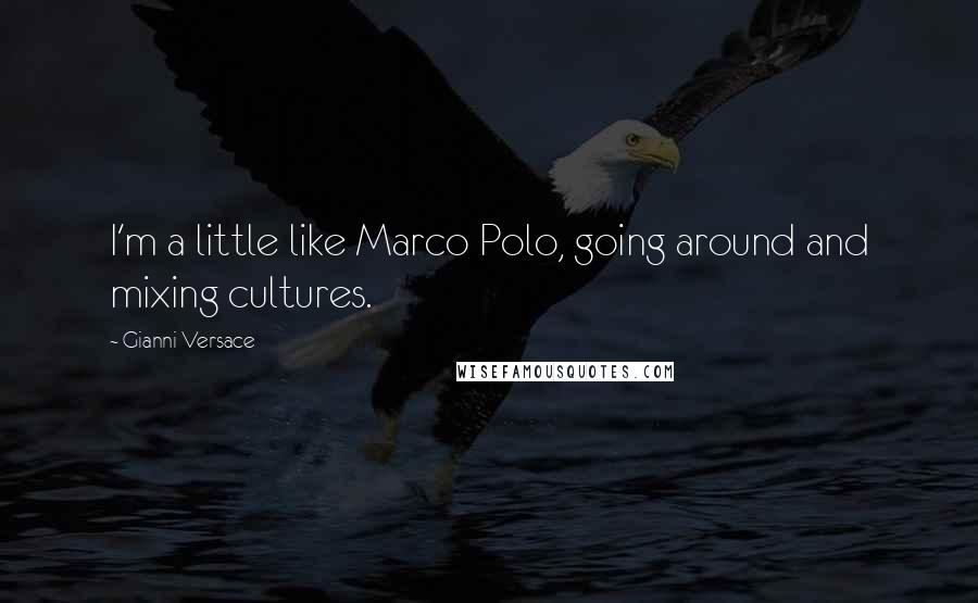 Gianni Versace Quotes: I'm a little like Marco Polo, going around and mixing cultures.