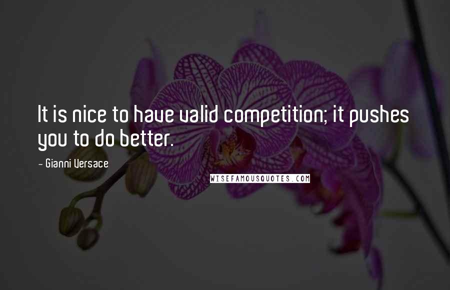 Gianni Versace Quotes: It is nice to have valid competition; it pushes you to do better.