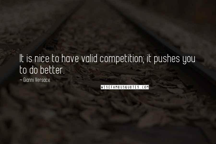 Gianni Versace Quotes: It is nice to have valid competition; it pushes you to do better.