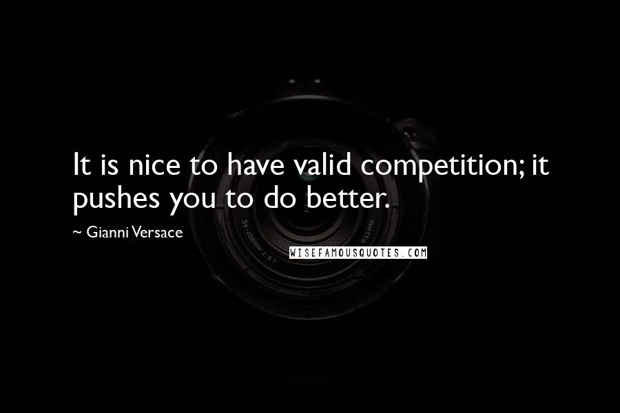 Gianni Versace Quotes: It is nice to have valid competition; it pushes you to do better.