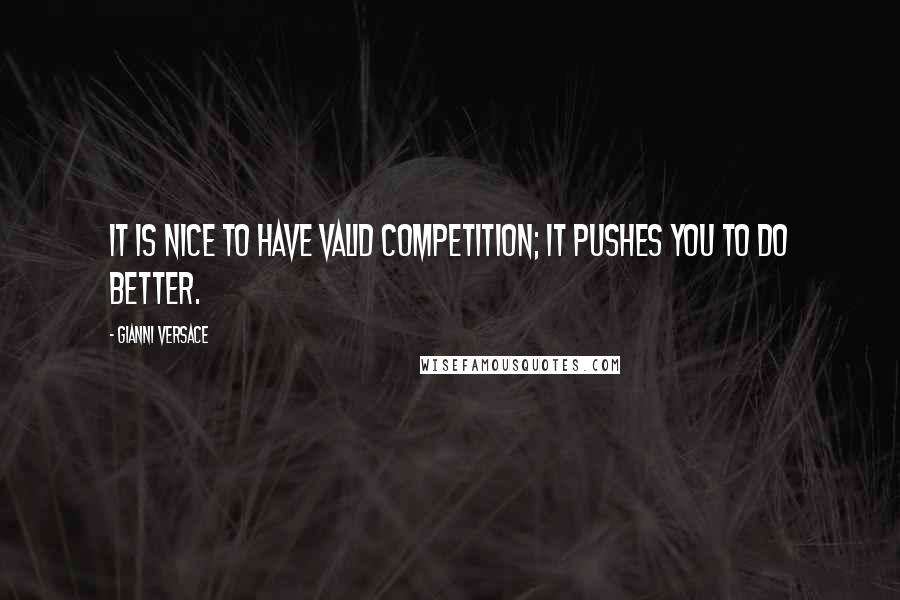 Gianni Versace Quotes: It is nice to have valid competition; it pushes you to do better.