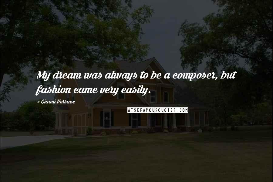 Gianni Versace Quotes: My dream was always to be a composer, but fashion came very easily.