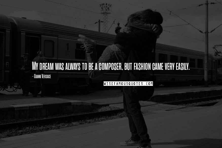 Gianni Versace Quotes: My dream was always to be a composer, but fashion came very easily.