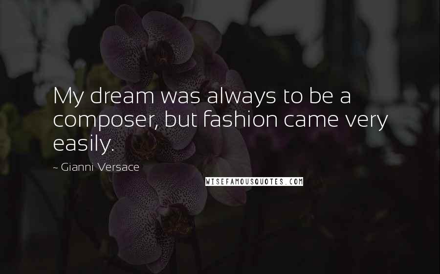 Gianni Versace Quotes: My dream was always to be a composer, but fashion came very easily.