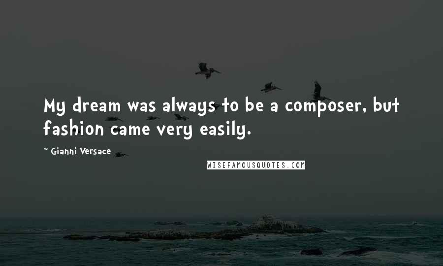 Gianni Versace Quotes: My dream was always to be a composer, but fashion came very easily.