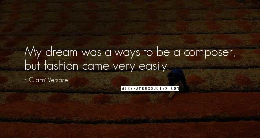 Gianni Versace Quotes: My dream was always to be a composer, but fashion came very easily.