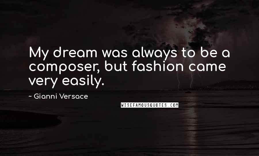 Gianni Versace Quotes: My dream was always to be a composer, but fashion came very easily.