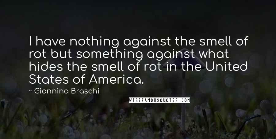 Giannina Braschi Quotes: I have nothing against the smell of rot but something against what hides the smell of rot in the United States of America.