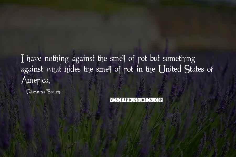 Giannina Braschi Quotes: I have nothing against the smell of rot but something against what hides the smell of rot in the United States of America.