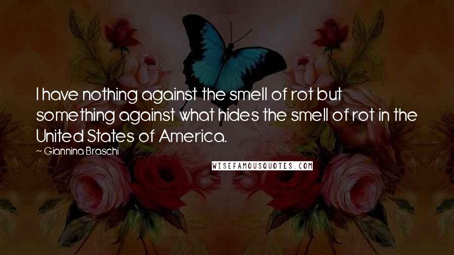 Giannina Braschi Quotes: I have nothing against the smell of rot but something against what hides the smell of rot in the United States of America.