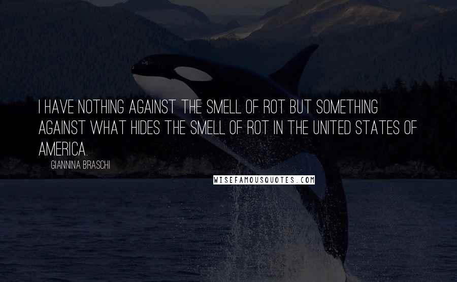 Giannina Braschi Quotes: I have nothing against the smell of rot but something against what hides the smell of rot in the United States of America.