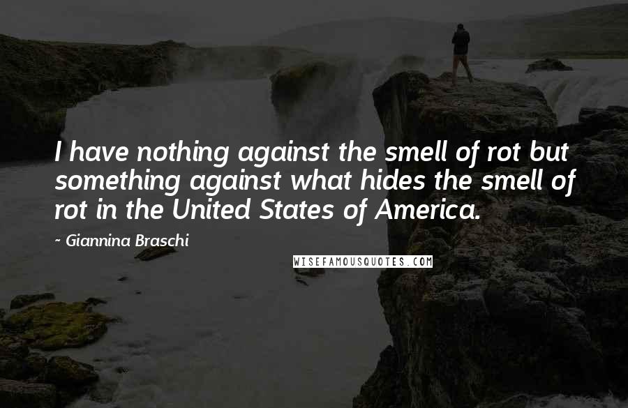 Giannina Braschi Quotes: I have nothing against the smell of rot but something against what hides the smell of rot in the United States of America.