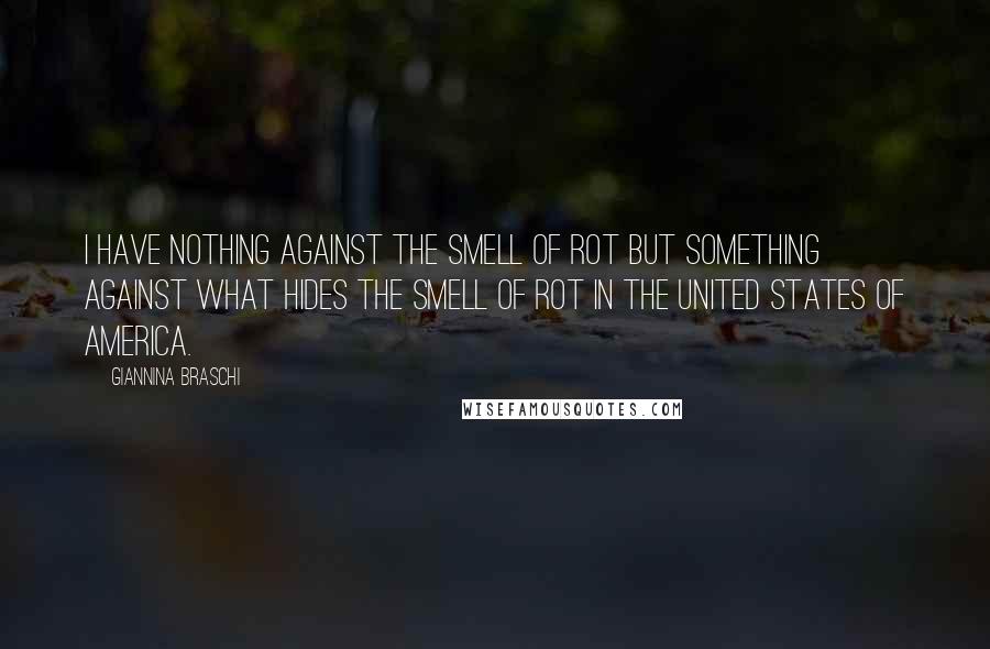 Giannina Braschi Quotes: I have nothing against the smell of rot but something against what hides the smell of rot in the United States of America.