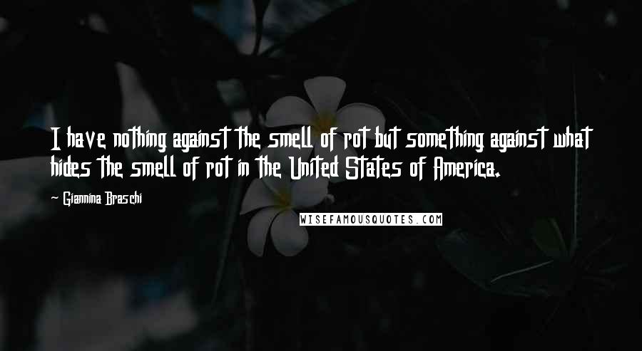 Giannina Braschi Quotes: I have nothing against the smell of rot but something against what hides the smell of rot in the United States of America.