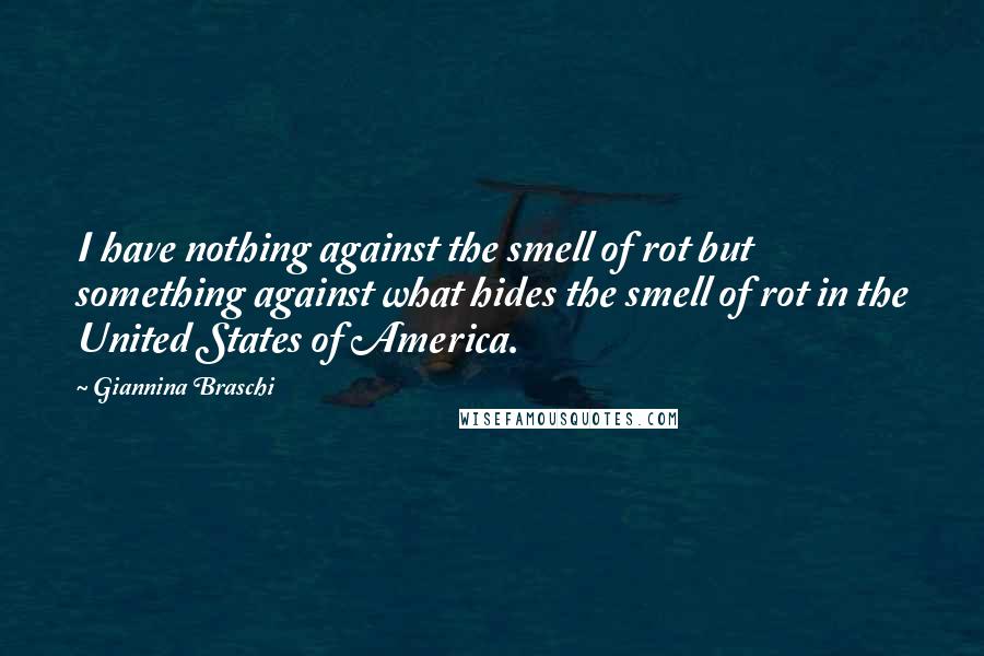 Giannina Braschi Quotes: I have nothing against the smell of rot but something against what hides the smell of rot in the United States of America.