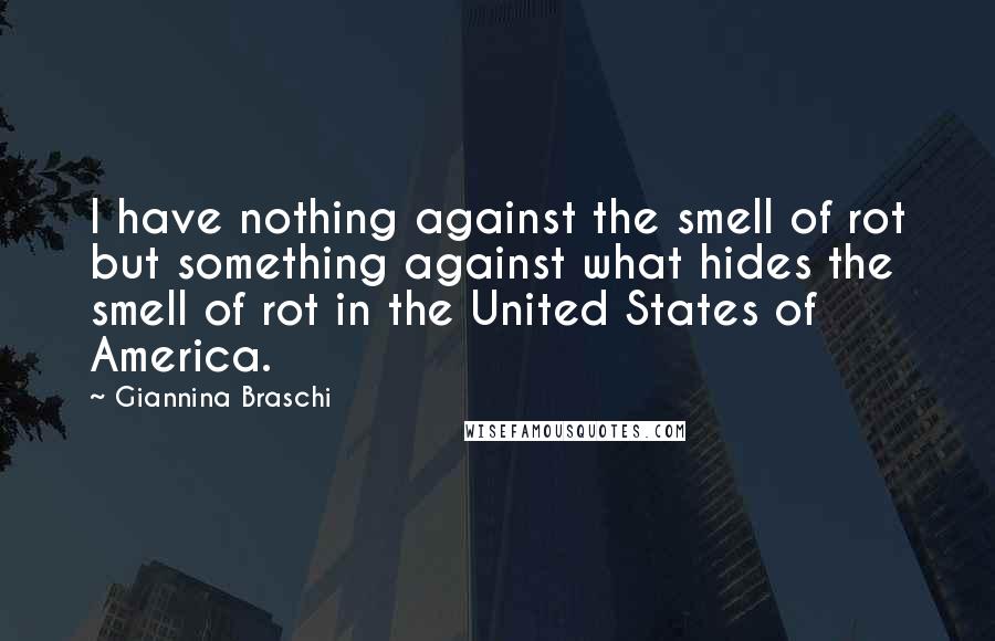 Giannina Braschi Quotes: I have nothing against the smell of rot but something against what hides the smell of rot in the United States of America.