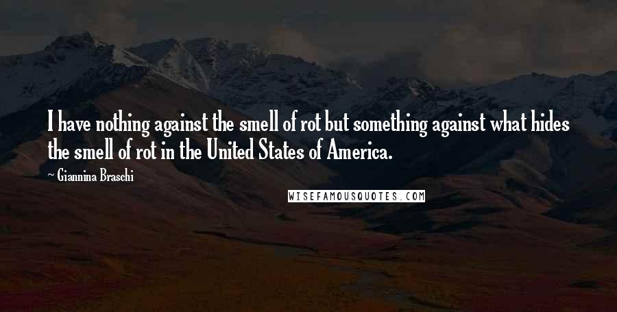 Giannina Braschi Quotes: I have nothing against the smell of rot but something against what hides the smell of rot in the United States of America.