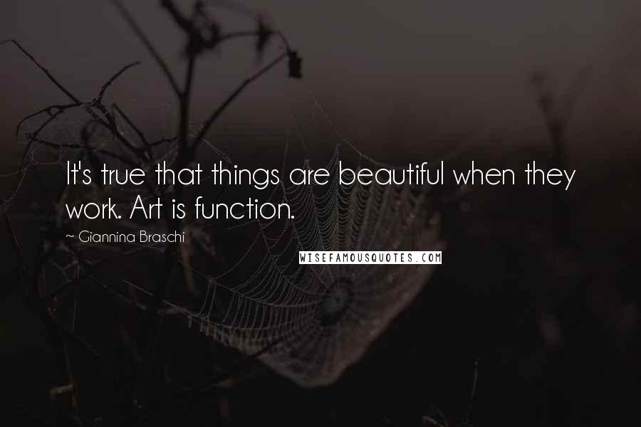 Giannina Braschi Quotes: It's true that things are beautiful when they work. Art is function.