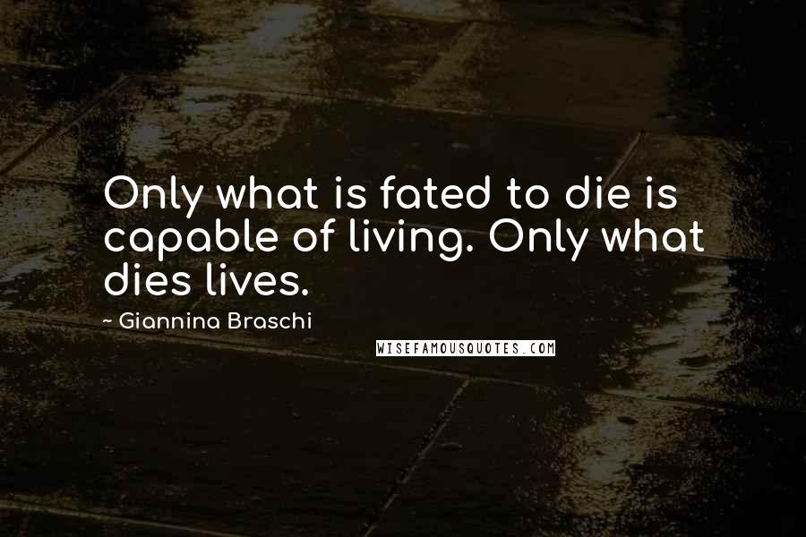 Giannina Braschi Quotes: Only what is fated to die is capable of living. Only what dies lives.
