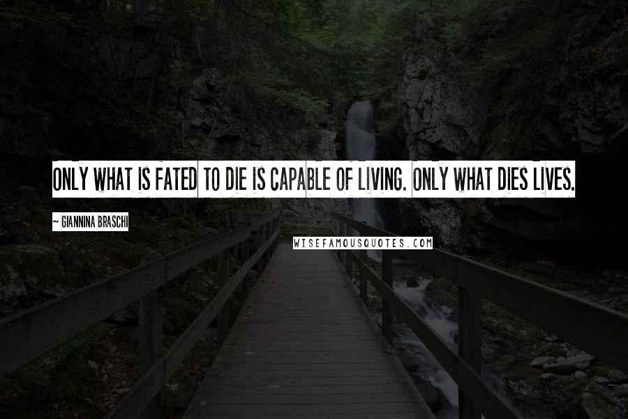 Giannina Braschi Quotes: Only what is fated to die is capable of living. Only what dies lives.