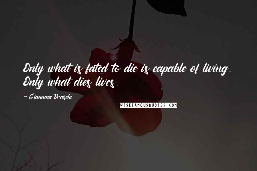 Giannina Braschi Quotes: Only what is fated to die is capable of living. Only what dies lives.