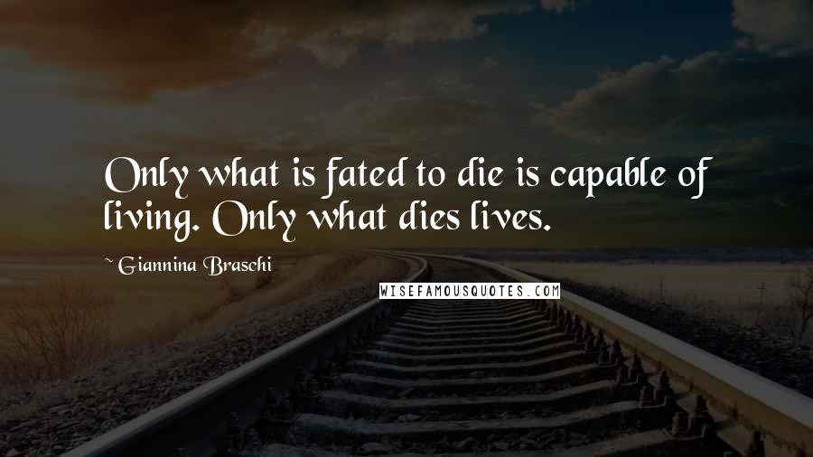 Giannina Braschi Quotes: Only what is fated to die is capable of living. Only what dies lives.