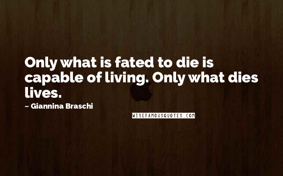 Giannina Braschi Quotes: Only what is fated to die is capable of living. Only what dies lives.