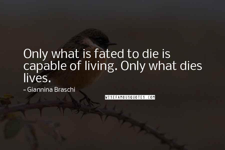 Giannina Braschi Quotes: Only what is fated to die is capable of living. Only what dies lives.