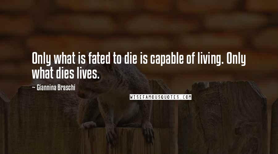 Giannina Braschi Quotes: Only what is fated to die is capable of living. Only what dies lives.
