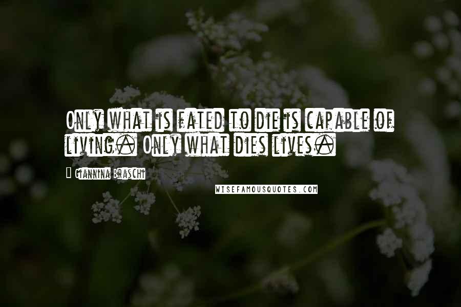 Giannina Braschi Quotes: Only what is fated to die is capable of living. Only what dies lives.