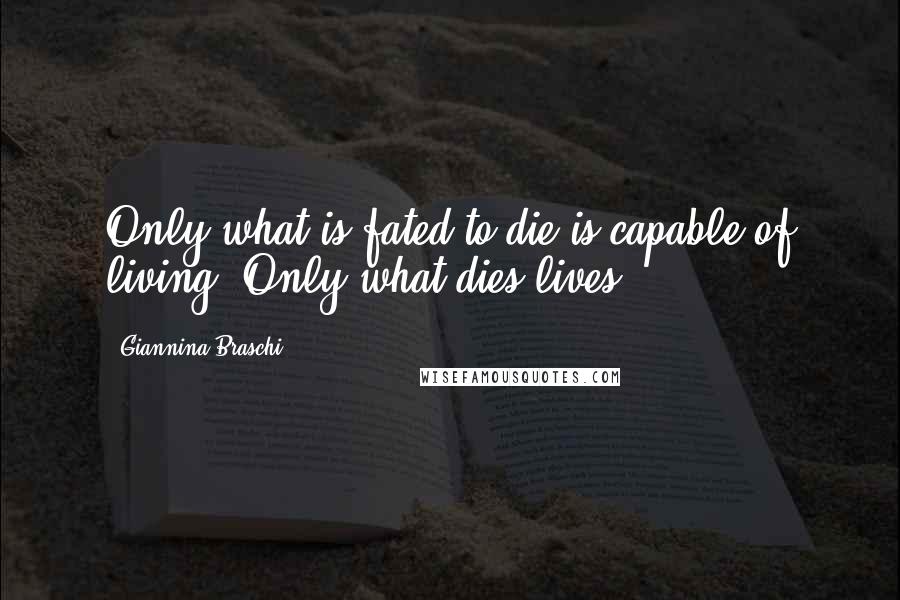 Giannina Braschi Quotes: Only what is fated to die is capable of living. Only what dies lives.