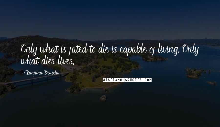 Giannina Braschi Quotes: Only what is fated to die is capable of living. Only what dies lives.
